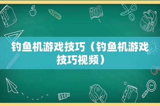 钓鱼机游戏技巧（钓鱼机游戏技巧视频）