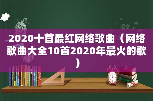 2020十首最红网络歌曲（网络歌曲大全10首2020年最火的歌）