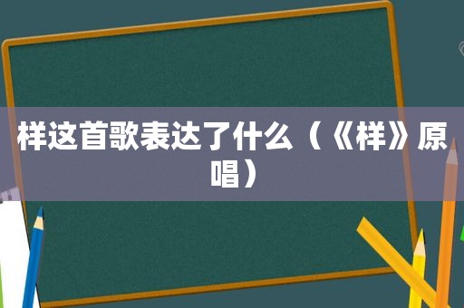 样这首歌表达了什么（《样》原唱）