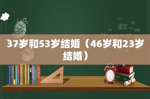 37岁和53岁结婚（46岁和23岁结婚）