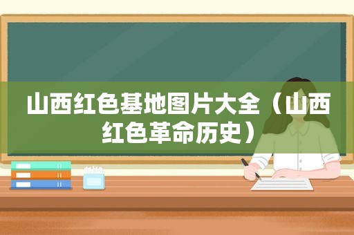 山西红色基地图片大全（山西红色革命历史）