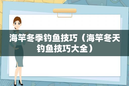 海竿冬季钓鱼技巧（海竿冬天钓鱼技巧大全）