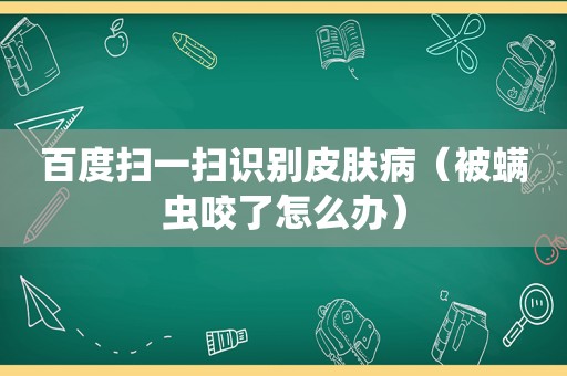 百度扫一扫识别皮肤病（被螨虫咬了怎么办）