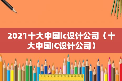 2021十大中国ic设计公司（十大中国IC设计公司）