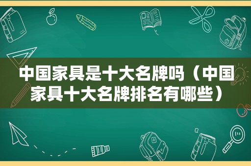 中国家具是十大名牌吗（中国家具十大名牌排名有哪些）