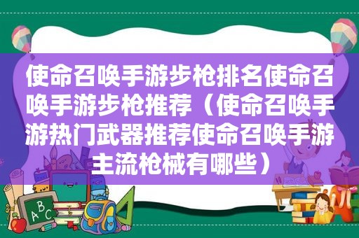 使命召唤手游步枪排名使命召唤手游步枪推荐（使命召唤手游热门武器推荐使命召唤手游主流枪械有哪些）