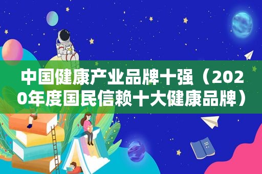 中国健康产业品牌十强（2020年度国民信赖十大健康品牌）