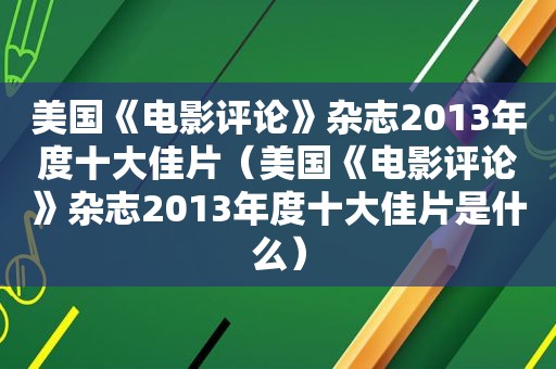 美国《电影评论》杂志2013年度十大佳片（美国《电影评论》杂志2013年度十大佳片是什么）