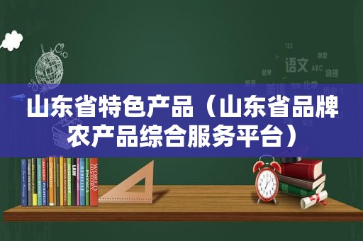 山东省特色产品（山东省品牌农产品综合服务平台）