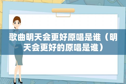 歌曲明天会更好原唱是谁（明天会更好的原唱是谁）