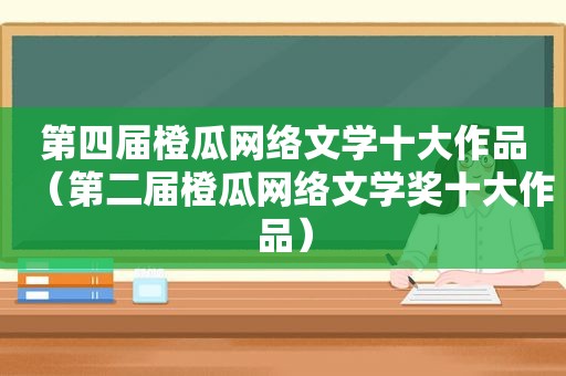 第四届橙瓜网络文学十大作品（第二届橙瓜网络文学奖十大作品）