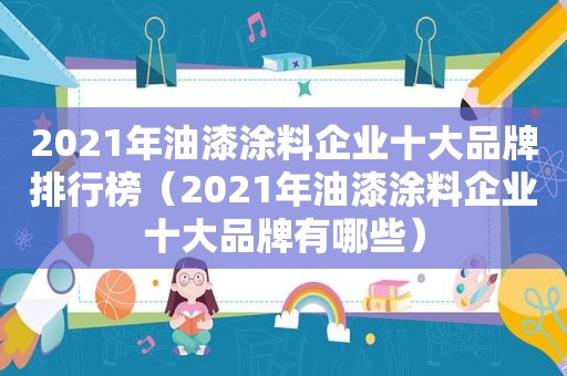 2021年油漆涂料企业十大品牌排行榜（2021年油漆涂料企业十大品牌有哪些）