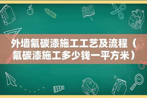 外墙氟碳漆施工工艺及流程（氟碳漆施工多少钱一平方米）