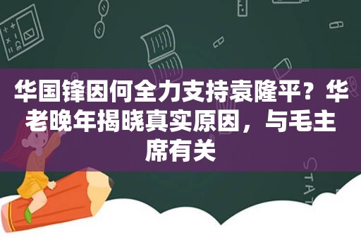  *** 锋因何全力支持袁隆平？华老晚年揭晓真实原因，与毛主席有关