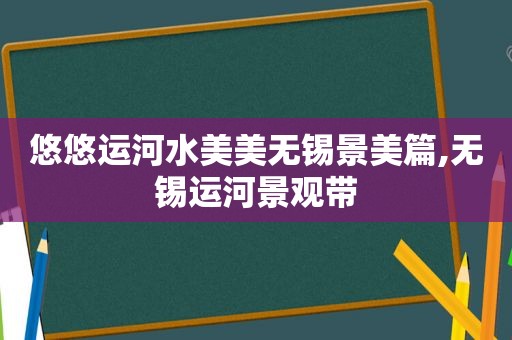 悠悠运河水美美无锡景美篇,无锡运河景观带  第1张