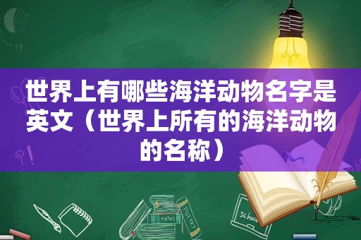 世界上有哪些海洋动物名字是英文（世界上所有的海洋动物的名称）