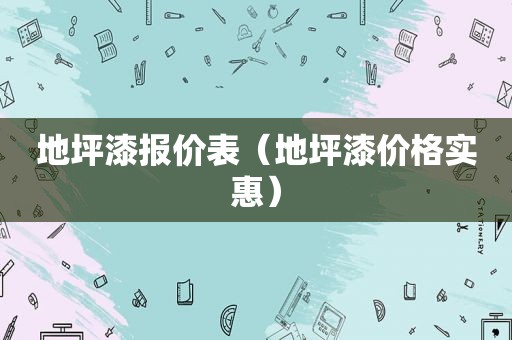 地坪漆报价表（地坪漆价格实惠）