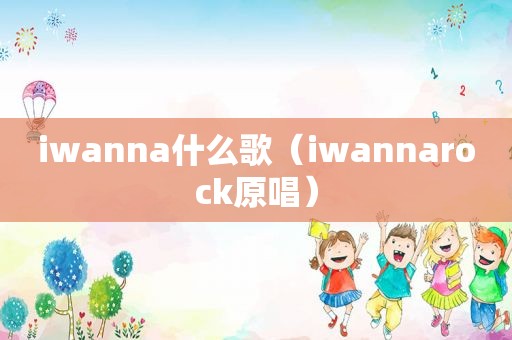 iwanna什么歌（iwannarock原唱）