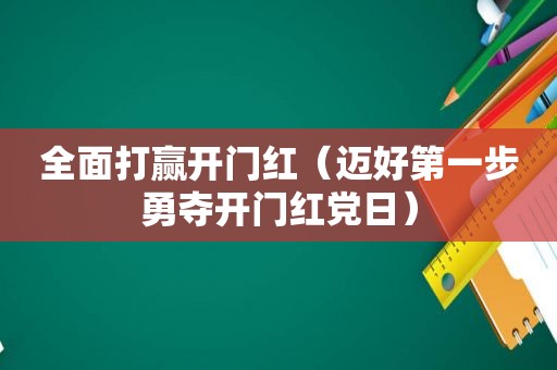 全面打赢开门红（迈好第一步勇夺开门红党日）