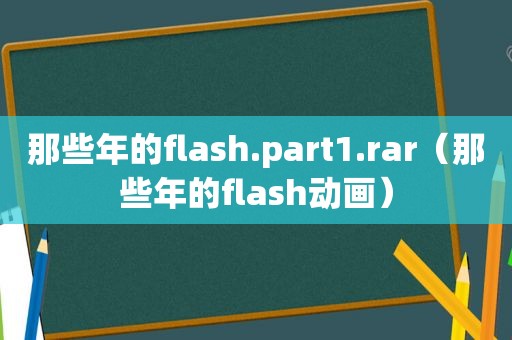 那些年的flash.part1.rar（那些年的flas *** ）