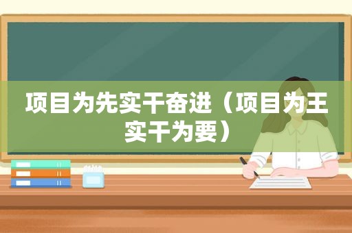 项目为先实干奋进（项目为王实干为要）