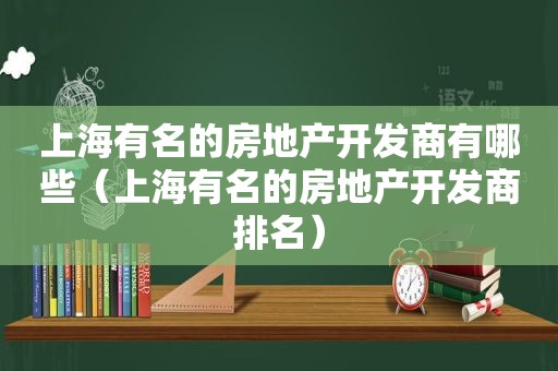 上海有名的房地产开发商有哪些（上海有名的房地产开发商排名）