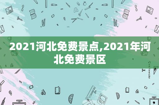 2021河北免费景点,2021年河北免费景区