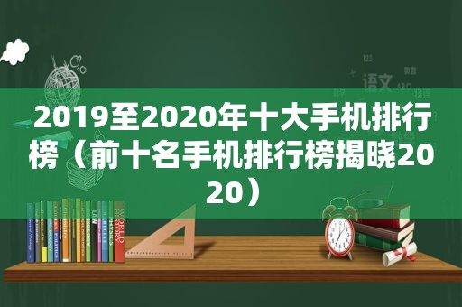 2019至2020年十大手机排行榜（前十名手机排行榜揭晓2020）