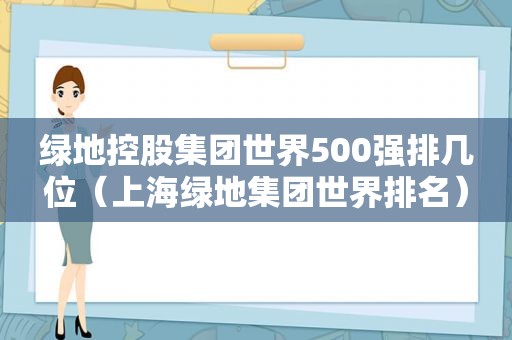 绿地控股集团世界500强排几位（上海绿地集团世界排名）