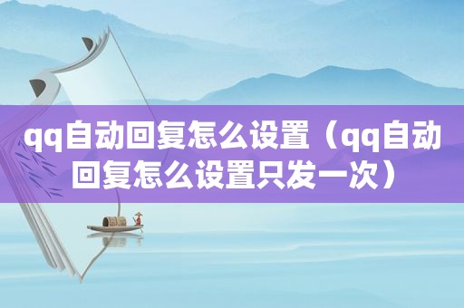 qq自动回复怎么设置（qq自动回复怎么设置只发一次）