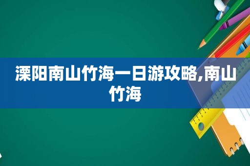 溧阳南山竹海一日游攻略,南山竹海