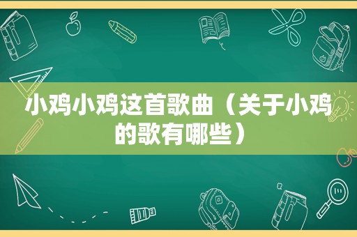 小鸡小鸡这首歌曲（关于小鸡的歌有哪些）