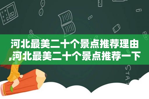 河北最美二十个景点推荐理由,河北最美二十个景点推荐一下