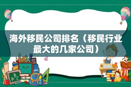 海外移民公司排名（移民行业最大的几家公司）