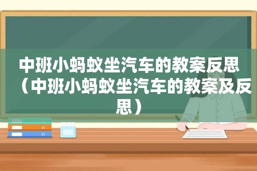 中班小蚂蚁坐汽车的教案反思（中班小蚂蚁坐汽车的教案及反思）