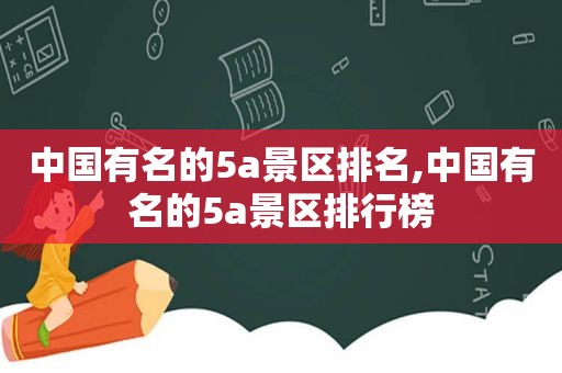 中国有名的5a景区排名,中国有名的5a景区排行榜