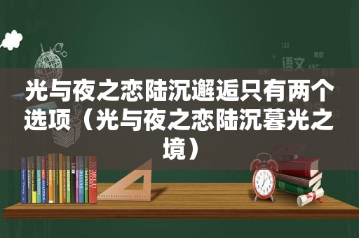 光与夜之恋陆沉邂逅只有两个选项（光与夜之恋陆沉暮光之境）