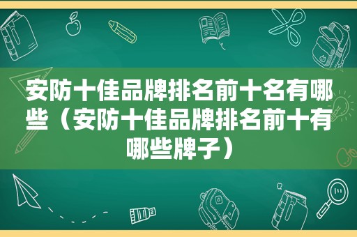 安防十佳品牌排名前十名有哪些（安防十佳品牌排名前十有哪些牌子）