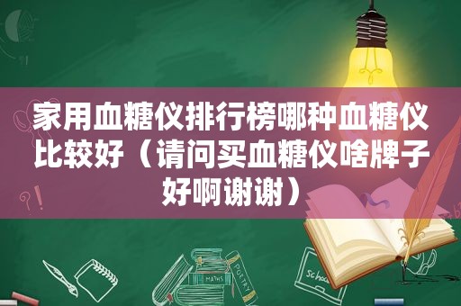 家用血糖仪排行榜哪种血糖仪比较好（请问买血糖仪啥牌子好啊谢谢）