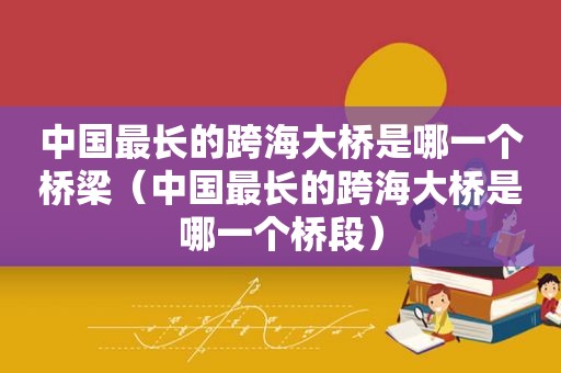 中国最长的跨海大桥是哪一个桥梁（中国最长的跨海大桥是哪一个桥段）