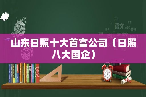 山东日照十大首富公司（日照八大国企）