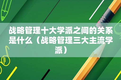 战略管理十大学派之间的关系是什么（战略管理三大主流学派）