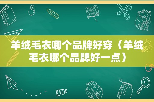 羊绒毛衣哪个品牌好穿（羊绒毛衣哪个品牌好一点）