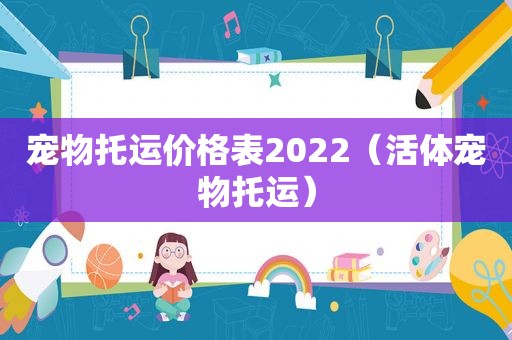 宠物托运价格表2022（活体宠物托运）