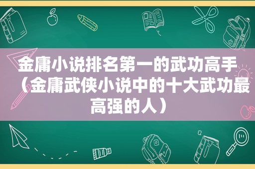 金庸小说排名第一的武功高手（金庸武侠小说中的十大武功最高强的人）