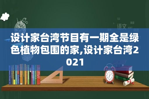 设计家台湾节目有一期全是绿色植物包围的家,设计家台湾2021