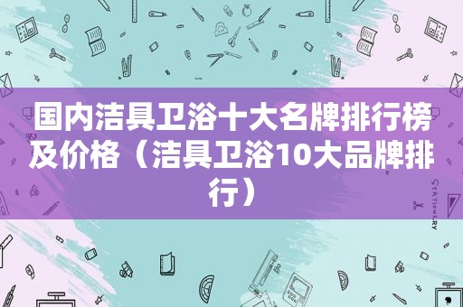 国内洁具卫浴十大名牌排行榜及价格（洁具卫浴10大品牌排行）