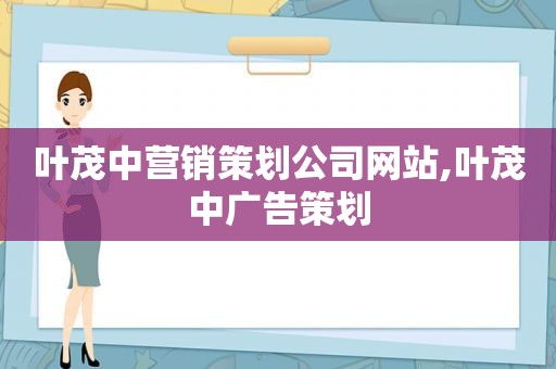 叶茂中营销策划公司网站,叶茂中广告策划