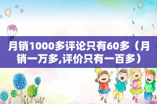 月销1000多评论只有60多（月销一万多,评价只有一百多）