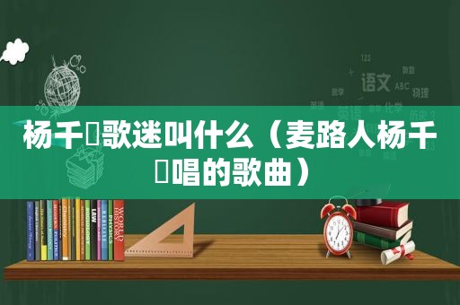 杨千嬅歌迷叫什么（麦路人杨千嬅唱的歌曲）